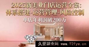 （16216期）2025新美业门店运营秘籍：从体系搭建到运营管理再到风险控制，助力单店年赚200万+-每日必学网