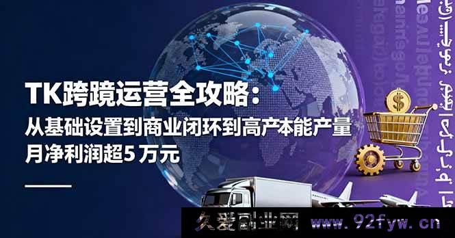 图片[1]-（16179期）TK跨境运营秘籍：从基础搭建到商业闭环再到低成本高效量产，月入超五万美金净利润攻略-每日必学网