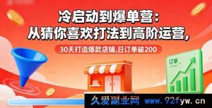 （16177期）冷启动爆单秘籍：从猜你喜欢玩法进阶高阶运营，30 天塑造爆款店铺，日单超 200-每日必学网