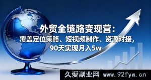 （16173期）外贸全链路盈利营：含定位谋略、短视频打造、资源对接，90天月赚5w-每日必学网