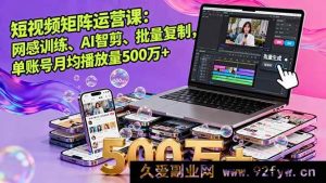 （16168期）短视频矩阵运营秘籍：网感塑造、AI 智能剪辑及批量复制玩法，单账号月均播放量超 500 万-每日必学网