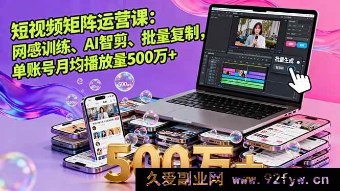 图片[1]-（16168期）短视频矩阵运营秘籍：网感塑造、AI 智能剪辑及批量复制玩法，单账号月均播放量超 500 万-每日必学网