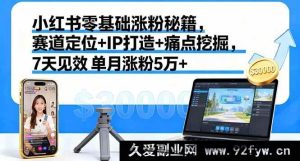 （16158期）小红书新手7天零基础高效涨粉法，精准赛道定位、独特IP打造及痛点深挖，单月轻松涨粉5万+-每日必学网