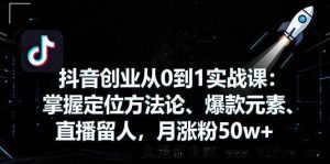 （16146期）抖音0基础创业实战课：定位、爆款、留人全掌握，月涨粉超50w-每日必学网