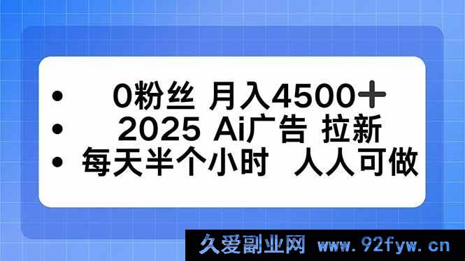 图片[1]-（16145期）0粉也能月赚4500+！2025AI广告拉新秘籍，每天半小时轻松上手-每日必学网