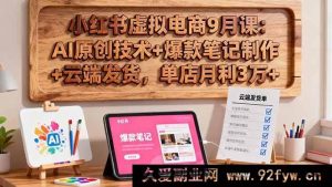 （16287期）小红书虚拟电商9月实战课：AI原创秘籍+爆款笔记打造+云端发货技巧，单店月赚3万+新攻略-每日必学网