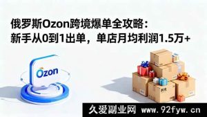 16274期俄罗斯Ozon跨境新手0基础月入1.5万+爆单秘籍-每日必学网