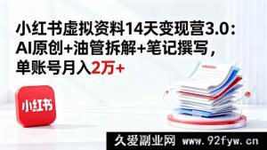 （16273期）小红书虚拟资料变现营3.0：AI原创秘籍+油管深度剖析+笔记撰写技巧，单账号月赚2万+新玩法-每日必学网
