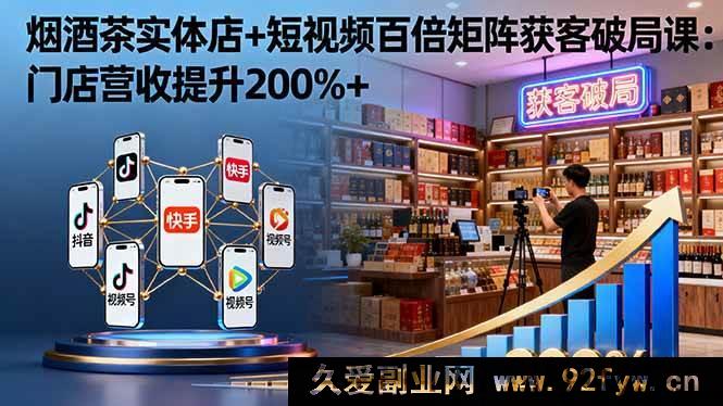 图片[1]-（16272期）烟酒茶实体店借短视频百倍矩阵破局获客课：门店营收猛增200%+-每日必学网