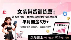 （16270期）女装带货秘籍：账号授权、切片剪辑及付费投流全解析，月佣轻松超3万-每日必学网