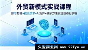 16363期外贸实战新途径课程，从账号搭建到截流，AI矩阵结合独家法自动化获客-每日必学网