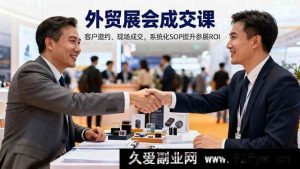 （16356期）外贸展会成交秘籍：目标规划、客户邀约及现场成交全攻略，SOP系统化提升参展回报率-每日必学网