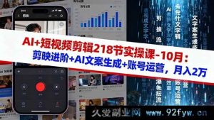 (16353期)10月AI助力短视频剪辑实操课218节:剪映进阶、AI文案生成及账号运营秘籍,开启月入2万之路-每日必学网