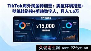 (16346期)TikTok美区掘金秘籍:环境搭建、壁纸挂链及剪映数字人助力月赚1.5万-每日必学网