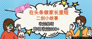 (16335期)头条家长里短二创小故事竟能爆赚,月入超2W+的惊人秘密-每日必学网