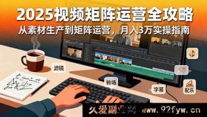 (16333期)2025短视频矩阵运营秘籍:素材产出到矩阵运营,月赚三万实战攻略-每日必学网
