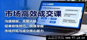 市场高效成交秘籍:沟通话术模板、人脉拓展无限、促单收款绝招,极速练就市场开拓与成交关键本领-每日必学网