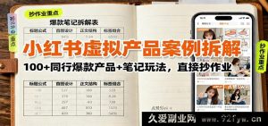 小红书虚拟产品爆款揭秘:超100例同行热门产品及笔记玩法,照搬就能火-每日必学网