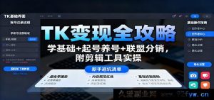 TK变现秘籍大公开:基础入门+起号养号秘籍+联盟分销玩法,含剪辑工具实操指南-每日必学网