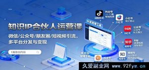 知识 IP 合伙人实战运营秘籍:微信公众号朋友圈短视频精准引流及多平台高效分发变现攻略-每日必学网