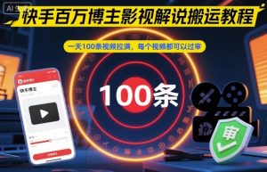快手百万博主影视解说搬运教程，一天100条视频拉满，每个视频都可以过审-每日必学网