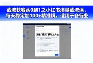 截流获客从0到1之小红书爆量截流课，每天稳定加100+精准粉，适用于各行业-每日必学网