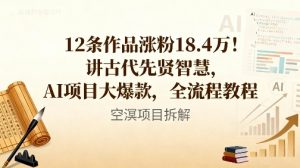 12条作品涨粉18.4W！讲古代智慧，AI项目大爆款，全流程教程-每日必学网