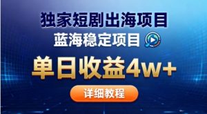 全网独家短剧出海掘金，蓝海红利，单日最高收益5w+，别卷国内了【揭秘】-每日必学网