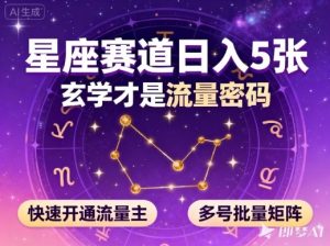 公众号星座赛道，日入5张，玄学才是流量密码，快速开通流量主，可多号批量矩阵-每日必学网