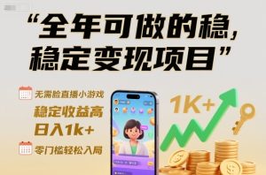 全年可做的稳定变现项目，无需露脸直播小游戏，稳定收益高，日入1k+，零门槛轻松入局【揭秘】-每日必学网