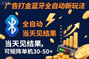【广告打金】蓝牙全自动新玩法,当天见结果,可矩阵单机30-50+【揭秘】-每日必学网