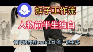 Coze扣子工作流一键生成人物前半生独白短视频，保姆级搭建教程-每日必学网