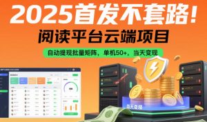 2025首发不套路！阅读平台云端项目，自动提现批量矩阵，单机50+，当天变现【揭秘】-每日必学网
