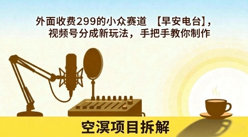 久爱副业网,网赚项目,网赚论坛博客网分享外面收费299的小众赛道【早安电台】，视频号分成新玩法，手把手教你制作