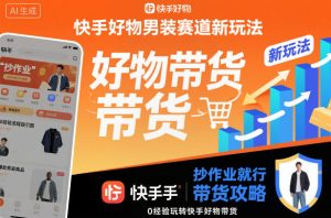 快手好物男装赛道新玩法，抄作业就行，0经验玩转快手好物带货-每日必学网