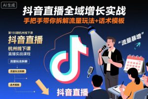 抖音直播全域增长实战第155期杭州线下课,手把手带你拆解流量玩法+话术模板-每日必学网