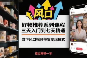 好物推荐系列课程，三天入门到七天精通，当下风口视频带货变现模式-每日必学网