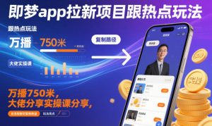 即梦app拉新项目跟热点玩法，万播750米，大佬分享实操课分享，全流程教你复制收益-每日必学网