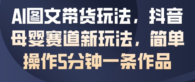 久爱副业网,网赚项目,网赚论坛博客网分享AI图文带货玩法,抖音母婴赛道新玩法,简单操作5分钟一条作品