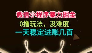 微信小程序暴力掘金，0撸玩法，没难度，一天稳定进账几张【揭秘】-每日必学网