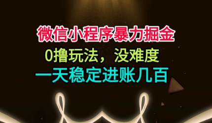 微信小程序暴力掘金,0撸玩法,没难度,一天稳定进账几张【揭秘】-每日必学网