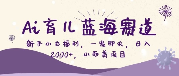 久爱副业网,网赚项目,网赚论坛博客网分享Ai育儿蓝海赛道，新手小白福利，一发即火，日入2k+，小而美项目【揭秘】