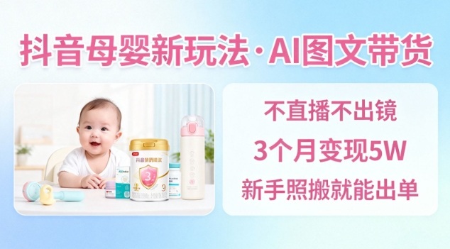 久爱副业网,网赚项目,网赚论坛博客网分享抖音母婴赛道新玩法,AI图文带货,不用直播,3个月变现5W,新手照搬就能出单