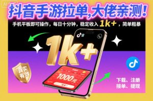 抖音手游拉单，大佬亲测！手机平板即可操作，每日十分钟，稳定收入1k+，简单粗暴【揭秘】-每日必学网