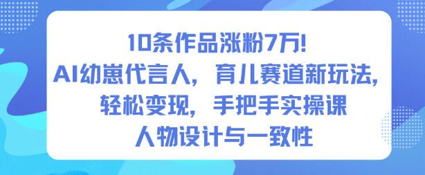 10条作品涨粉7W！AI幼崽代言人，育儿赛道新玩法，轻松变现，手把手实操课-每日必学网