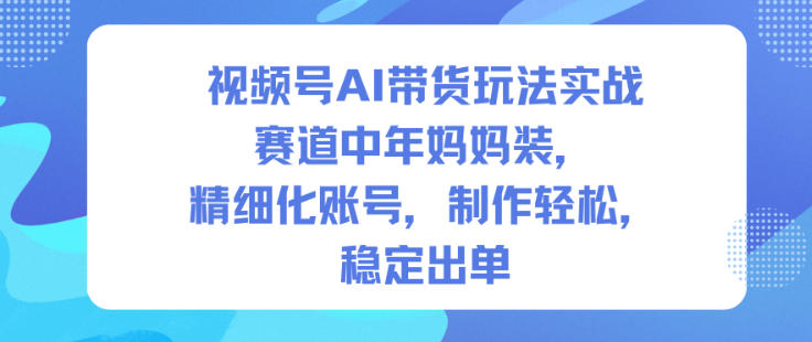 久爱副业网,网赚项目,网赚论坛博客网分享视频号AI带货玩法实战，赛道中年妈妈装，精细化账号，制作轻松，稳定出单