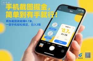 手机截图掘金，简单到有手就行！两张截图就能賺0.7米，一部手机轻松搞定，日入3张【揭秘】-每日必学网