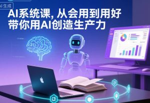 AI系统课，从会用到用好，带你用AI创造生产力-每日必学网