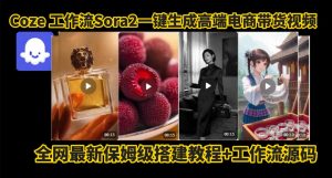 coze智能体sora2一键生成电商带货高端视频工作流保姆级拆解教程，无需剪辑，无需拍摄-每日必学网
