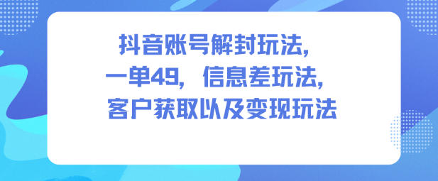 久爱副业网,网赚项目,网赚论坛博客网分享抖音账号解封玩法，一单49，信息差玩法，客户获取以及变现玩法